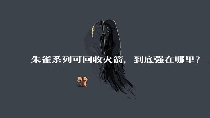 朱雀系列可回收火箭，到底强在哪里？_时间_一级_发射