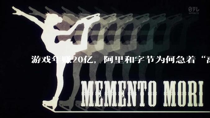 游戏年赚20亿，阿里和字节为何急着“离场”？_沐瞳_业务_S***vy