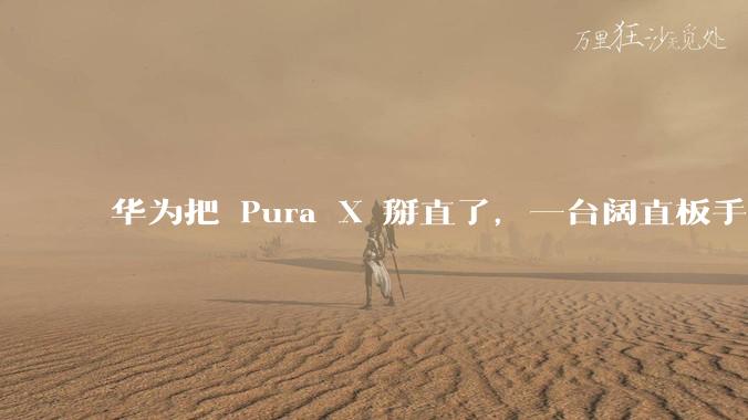 华为把 Pura X 掰直了，一台阔直板手机来了_View_屏幕_鸿蒙
