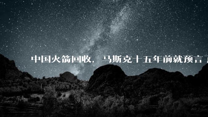 中国火箭回收，马斯克十五年前就预言了_航天_技术_陆地