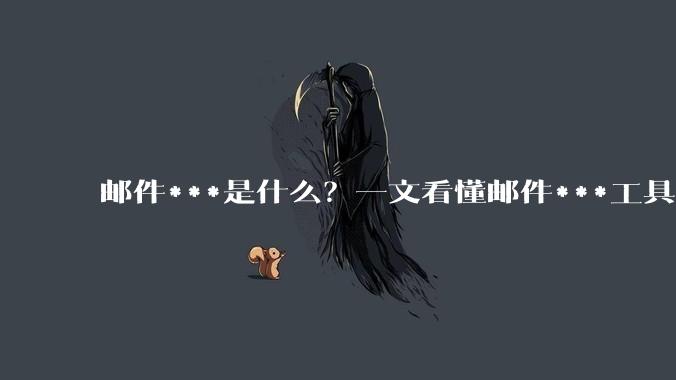邮件***是什么？一文看懂邮件***工具 - *