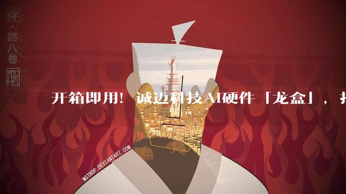 开箱即用！诚迈科技AI硬件「龙盒」，打通企业AI落地的“最后一公里” - *