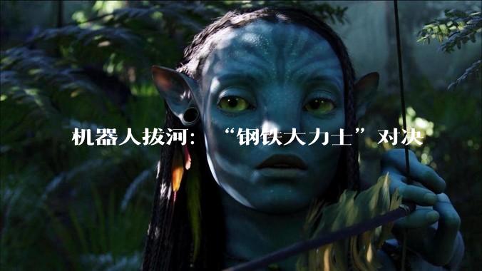 机器人拔河：“钢铁大力士”对决