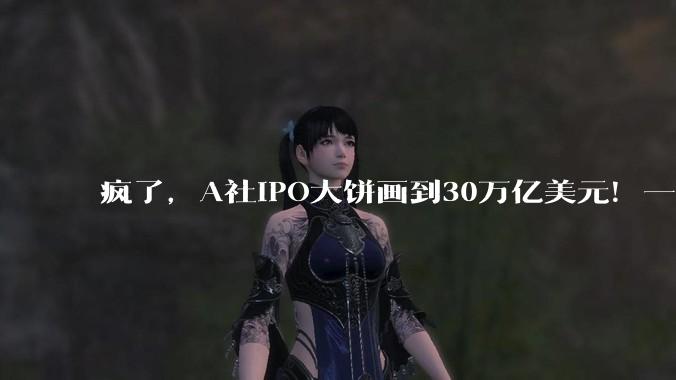 疯了，A社IPO大饼画到30万亿美元！一个美国的GDP_SpaceX_数字_公司