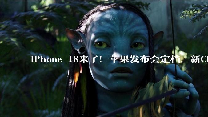 iPhone 18来了！苹果发布会定档，新CEO首秀_Apple_Watch_iPad