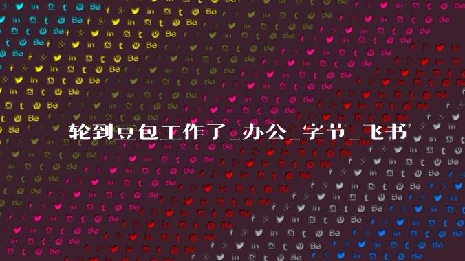 轮到豆包工作了_办公_字节_飞书