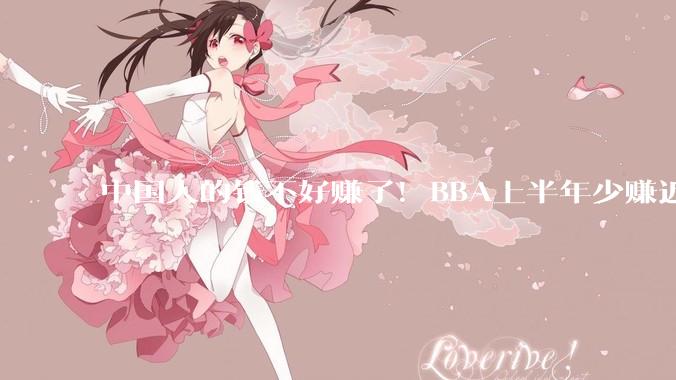 中国人的钱不好赚了！BBA上半年少赚近120亿：在华销量大降_奔驰_奥迪_净利润