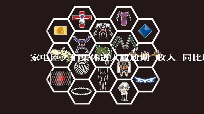 家电巨头们集体进入尴尬期_收入_同比增长_企业