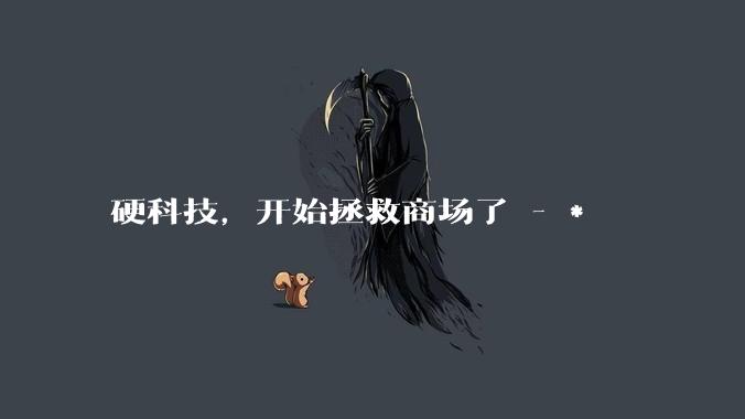 硬科技，开始拯救商场了 - *