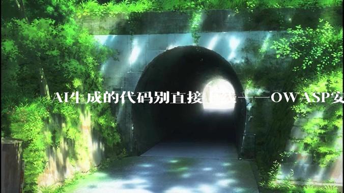 AI生成的代码别直接上线——OWASP安全审查清单请收好 - *