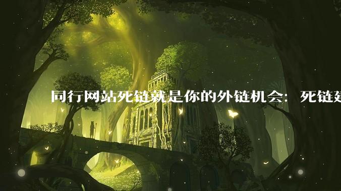 同行网站死链就是你的外链机会：死链建设法实操与外展邮件模板 - *