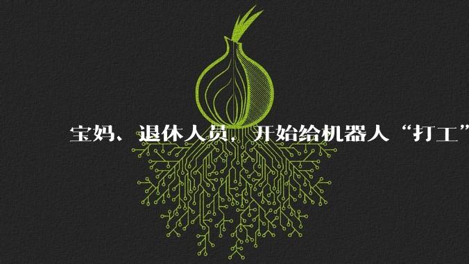 宝妈、退休人员，开始给机器人“打工”_数据_觅蜂_姚卯青