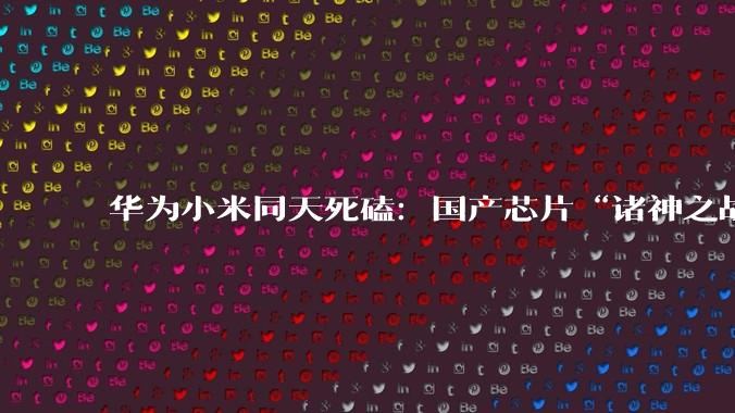 华为小米同天死磕：国产芯片“诸神之战”提前爆发，谁才是真王者？_Mate_Fold_HarmonyOS