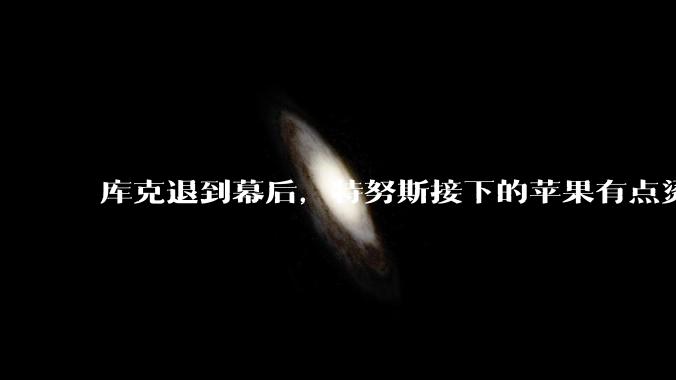 库克退到幕后，特努斯接下的苹果有点烫手_乔布斯_产品_Apple