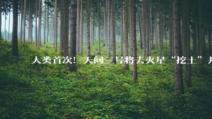 人类首次！天问三号将去火星“挖土”并带回！_探测_取样_中国科学院