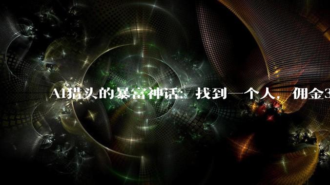 AI猎头的暴富神话：找到一个人，佣金300w？_企业_招聘_岗位
