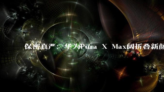 保密真严：华为Pura X Max阔折叠新颜曝！红蓝CP~_读者_图片_设计