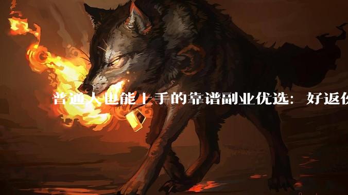 普通人也能上手的靠谱副业优选：好返伙伴——用碎片时间，撬动额外收入 - *