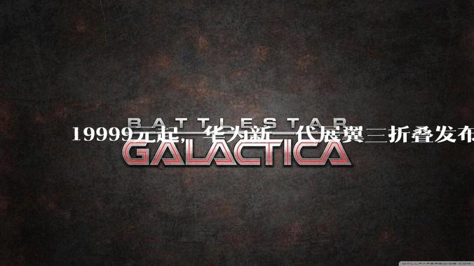 19999元起，华为新一代展翼三折叠发布，使用碳纤维、玻纤等_Mate_能力_灵盾