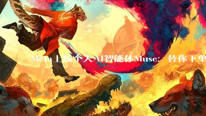 Meta上线个人AI智能体Muse：替你下单订票填表单，扎克伯格押上“最大商业机遇” - *