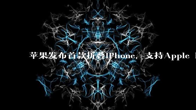 苹果发布首款折叠iPhone，支持Apple Pencil，起售价15999元，10月开售_Duo_铰链_屏幕