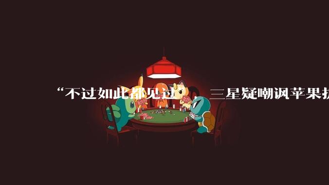 “不过如此都见过”，三星疑嘲讽苹果折叠屏手机“热剩饭”_Duo_iPhone_显示
