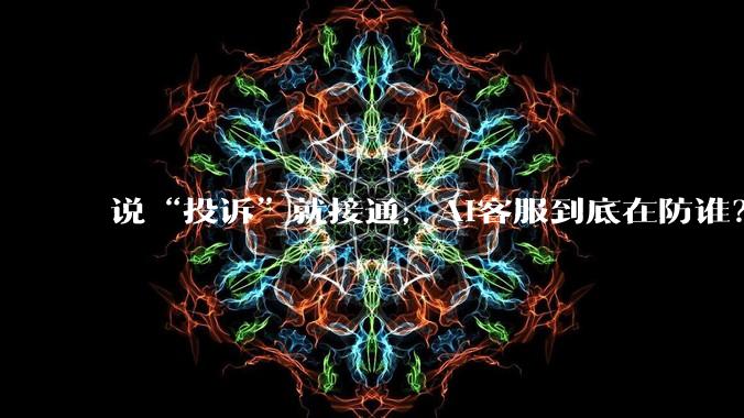 说“投诉”就接通，AI客服到底在防谁？_企业_成本_问题