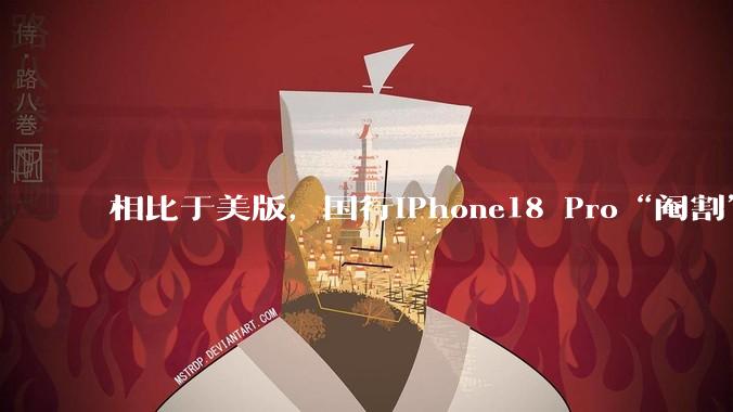 相比于美版，国行iPhone18 Pro“阉割”了5大功能_版本_支持_与美国