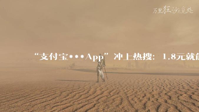 “支付宝***App”冲上热搜：1.8元就能伪造上亿转账截图 - *