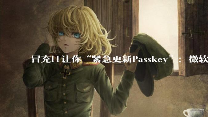 冒充IT让你“紧急更新Passkey”：微软披露针对M365的身份劫持攻击 - *