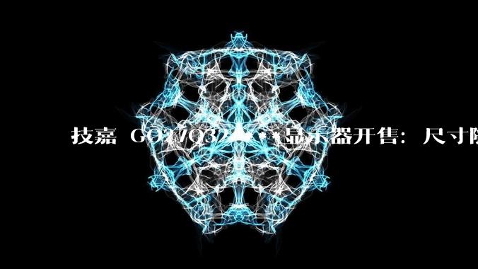 技嘉 GO27Q32 ***显示器开售：尺寸随心切换，画面清晰无损 - *