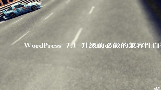 WordPress 7.1 升级前必做的兼容性自查清单 - *