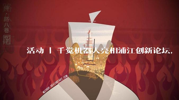 活动 | 千觉机器人亮相浦江创新论坛，集中呈现多维触觉能力 - *