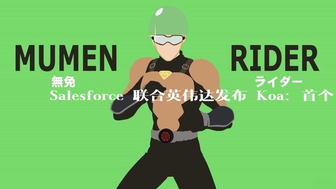 Salesforce 联合英伟达发布 Koa：首个 CRM 推理模型 - *