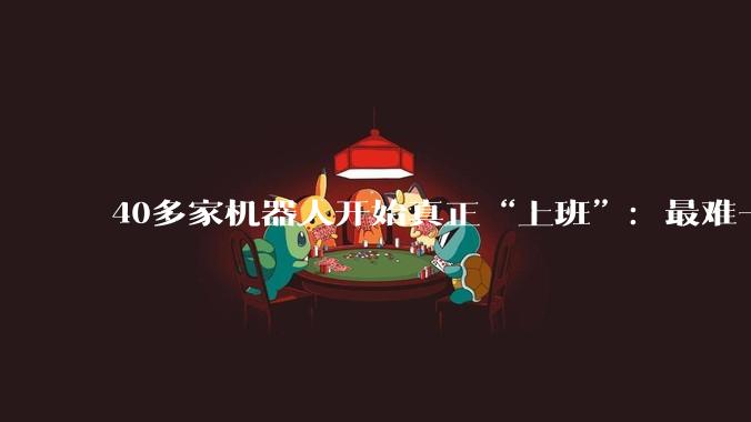40多家机器人开始真正“上班”：最难一关来了_企业_行业_一家