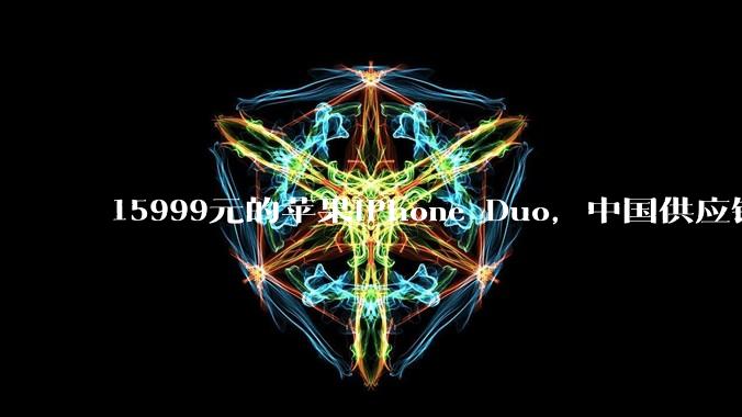 15999元的苹果iPhone Duo，中国供应链拿2300元，交税1847元_占比_芯片_屏幕
