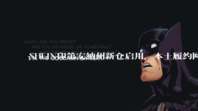 SHEIN印第安纳州新仓启用，本土履约网络再加密 - *