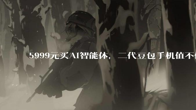 5999元买AI智能体，二代豆包手机值不值？_应用_努比亚_用户