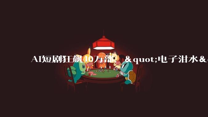 AI短剧狂飙40万部，"电子泔水"喂饱全民_内容_***_连文艺