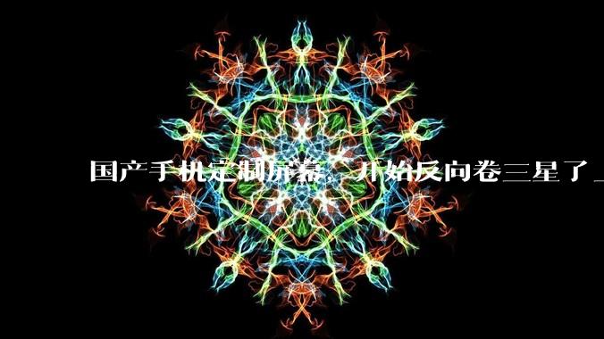国产手机定制屏幕，开始反向卷三星了_显示_技术_旗舰