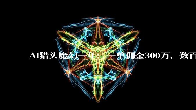 AI猎头魔幻一年：一单佣金300万，数百人围猎一个岗位_John-_赛道_企业