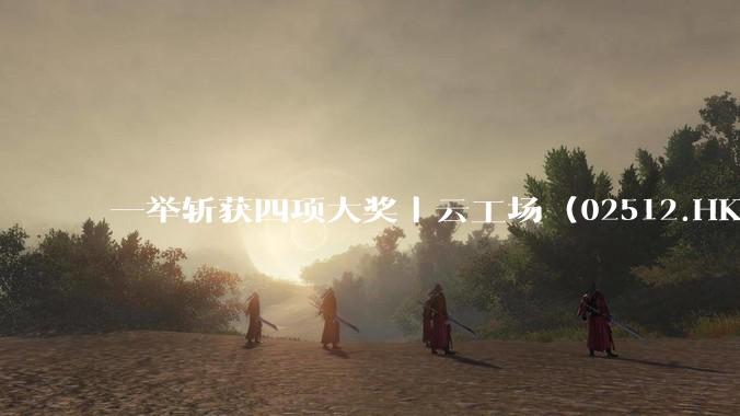 一举斩获四项大奖丨云工场 (02512.HK) 实力登顶科创与 ESG 双榜 AI 算力开启增长新周期 - *