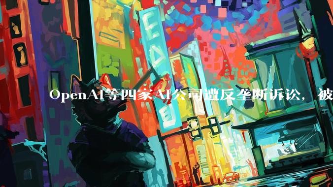 OpenAI等四家AI公司遭反垄断诉讼，被指合谋放缓研发 - *