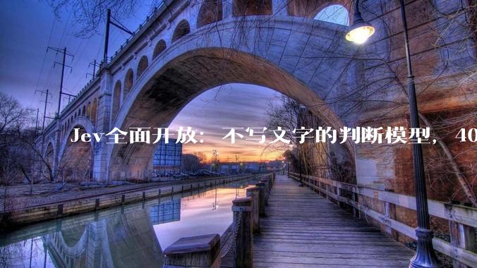 Jev全面开放：不写文字的判断模型，40秒做完8724次判断 - *