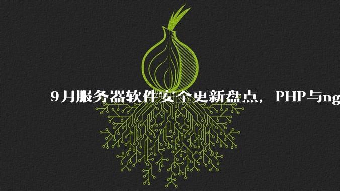 9月服务器软件安全更新盘点，PHP与nginx均在其中 - *