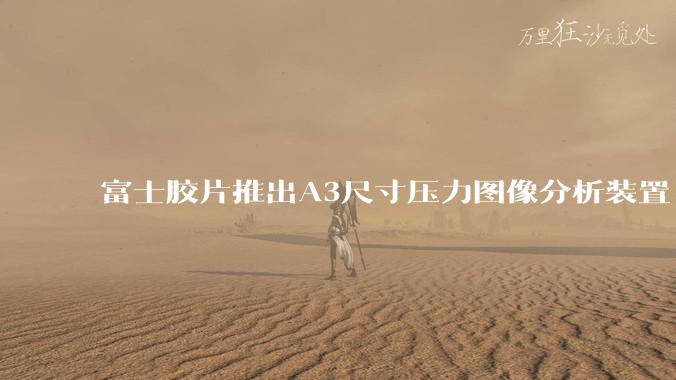 富士胶片推出A3尺寸压力图像分析装置“FUJIFILM Prescale Station A3” - *