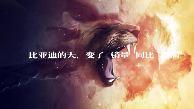 比亚迪的天，变了_销量_同比_利润