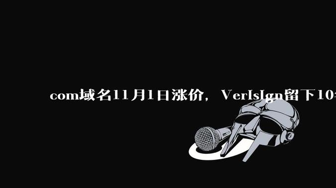 com域名11月1日涨价，Verisign留下10年锁价窗口 - *