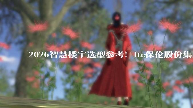 2026智慧楼宇选型参考！itc保伦股份集团总部大楼音***一体化解决方案 - *