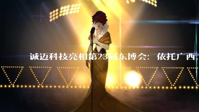 诚迈科技亮相第23届东博会：依托广西，智链中国—东盟数字贸易朋友圈 - *